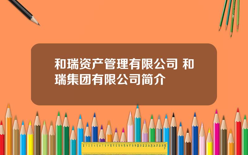 和瑞资产管理有限公司 和瑞集团有限公司简介